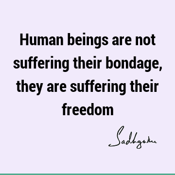 : Freedom, Short, being human, suffering Quote
