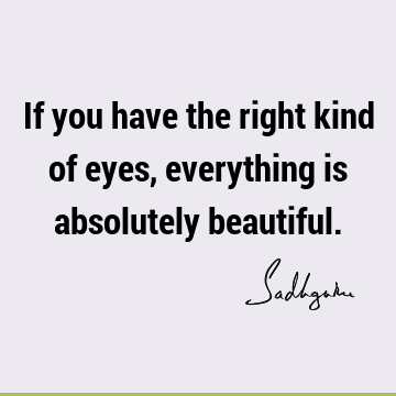 If you have the right kind of eyes, everything is absolutely