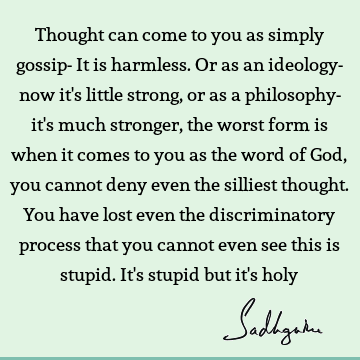 Thought can come to you as simply gossip- It is harmless. Or as an ideology- now it