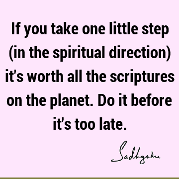 If you take one little step (in the spiritual direction) it