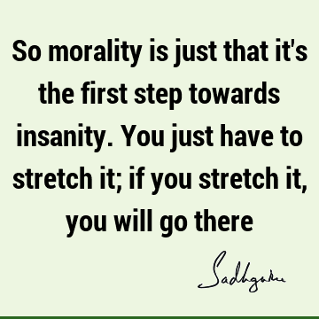 So morality is just that it