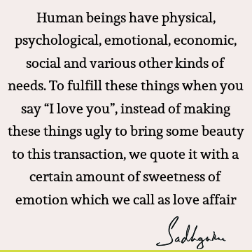 Human beings have physical, psychological, emotional, economic, social and various other kinds of needs. To fulfill these things when you say “I love you”,