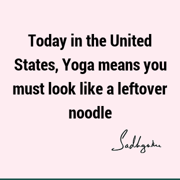 Today in the United States, Yoga means you must look like a leftover