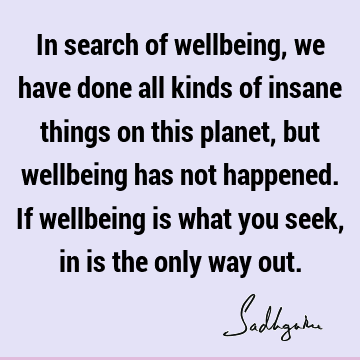 t happened. If wellbeing is what you seek, in is the only way out. : Freedom, spirituality, well being, planet Quote