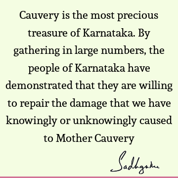 Cauvery is the most precious treasure of Karnataka. By gathering in large numbers, the people of Karnataka have demonstrated that they are willing to repair