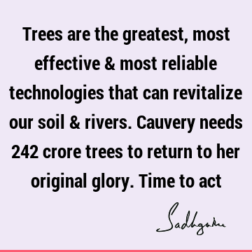 Trees are the greatest, most effective & most reliable technologies that can revitalize our soil & rivers. Cauvery needs 242 crore trees to return to her