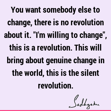 a revolution. This will bring about genuine change in the world, this is the silent revolution. : Change Quote