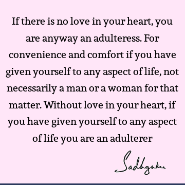 If there is no love in your heart, you are anyway an adulteress. For convenience and comfort if you have given yourself to any aspect of life, not necessarily