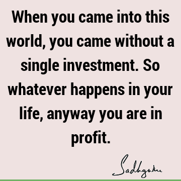 e, anyway you are in profit. : Inspirational, Life, Philosophy, perspective Quote