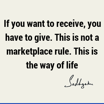 If you want to receive, you have to give. This is not a marketplace rule. This is the way of