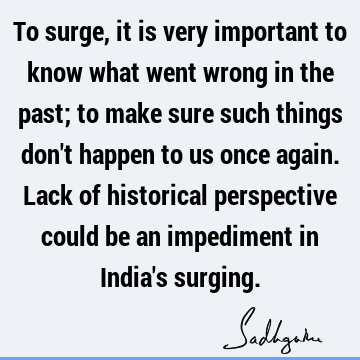 To surge, it is very important to know what went wrong in the past; to make sure such things don