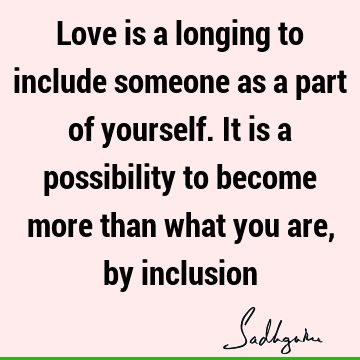 what you are, by inclusion : Love, inclusiveness, longing, possibility Quote