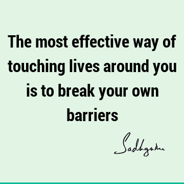The most effective way of touching lives around you is to break your own