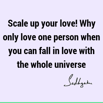 Scale up your love! Why only love one person when you can fall in love with the whole