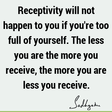 Receptivity will not happen to you if you