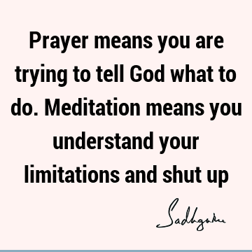 and shut up : God, meditation, spirituality, limitation Quote