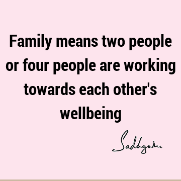 Family means two people or four people are working towards each other