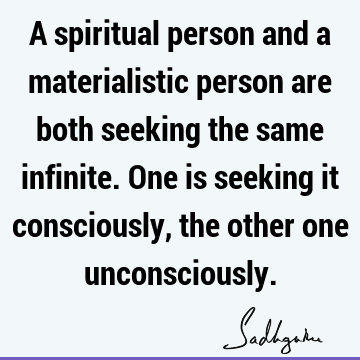 consciously, the other one unconsciously. : Happiness, seeking, spirituality, consciousness Quote