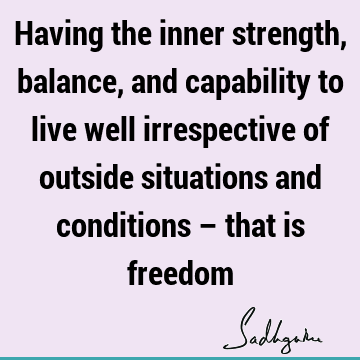 Having the inner strength, balance, and capability to live well irrespective of outside situations and conditions – that is