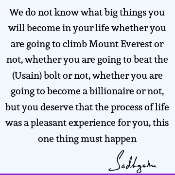 We do not know what big things you will become in your life whether you are going to climb Mount Everest or not, whether you are going to beat the (Usain) bolt