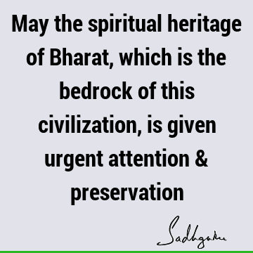 May the spiritual heritage of Bharat, which is the bedrock of this civilization, is given urgent attention &