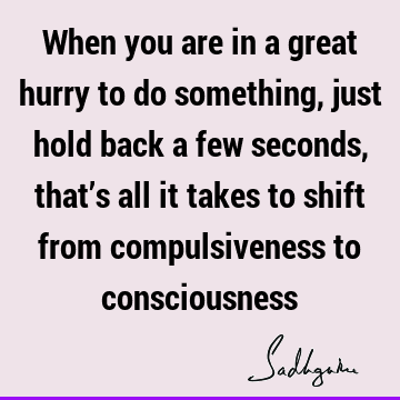 shift from compulsiveness to consciousness : Compulsion, consciousness Quote
