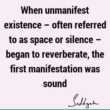 When unmanifest existence – often referred to as space or silence – began to reverberate, the first manifestation was