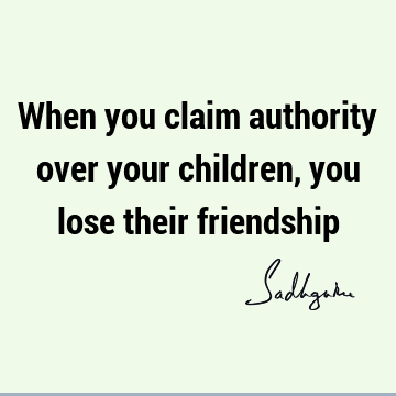 When you claim authority over your children, you lose their
