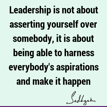 y's aspirations and make it happen : Leadership Quote
