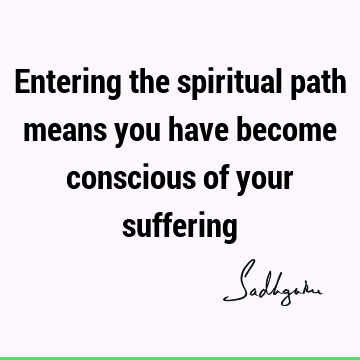 Entering the spiritual path means you have become conscious of your