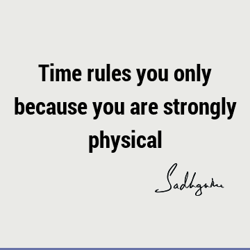 Time rules you only because you are strongly