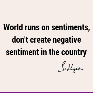 World runs on sentiments, don