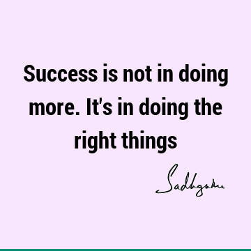 Success is not in doing more. It