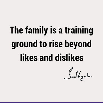 The family is a training ground to rise beyond likes and