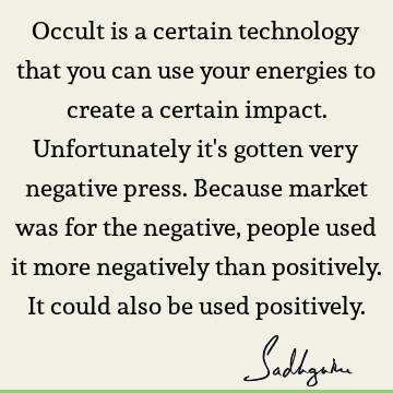 Occult is a certain technology that you can use your energies to create a certain impact. Unfortunately it