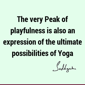 The very Peak of playfulness is also an expression of the ultimate possibilities of Y