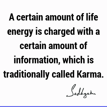 A certain amount of life energy is charged with a certain amount of information, which is traditionally called K