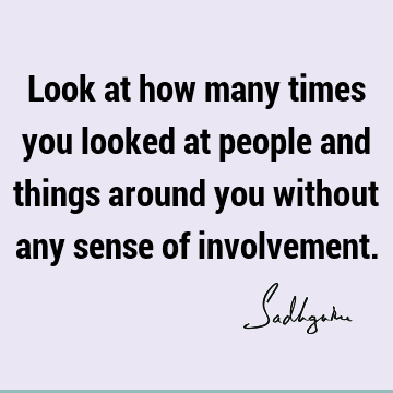 Look at how many times you looked at people and things around you without any sense of