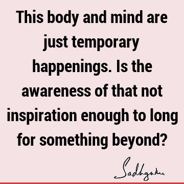 long for something beyond? : mind, body-mind, spirituality, awareness Quote