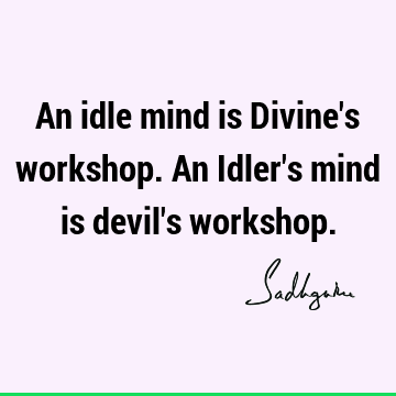 An idle mind is Divine