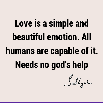 Love is a simple and beautiful emotion. All humans are capable of it. Needs no god