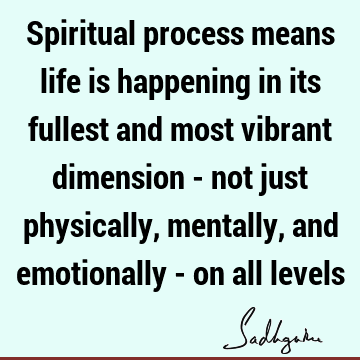 cally, mentally, and emotionally - on all levels : emotion, mind, spirituality, spiritual process Quote