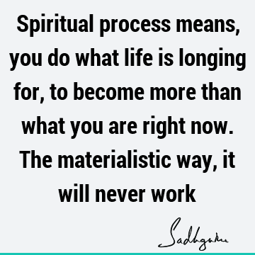 . The materialistic way, it will never work : spirituality, longing, spiritual process Quote