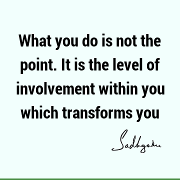 : Short, action, Transformation, involvement Quote