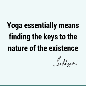 Yoga essentially means finding the keys to the nature of the