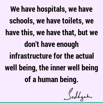 We have hospitals, we have schools, we have toilets, we have this, we have that, but we don