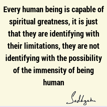 limitations, they are not identifying with the possibility of the immensity of being human : spirituality, limitation, possibility Quote