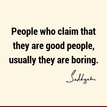 People who claim that they are good people, usually they are