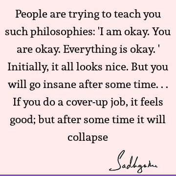 People are trying to teach you such philosophies: