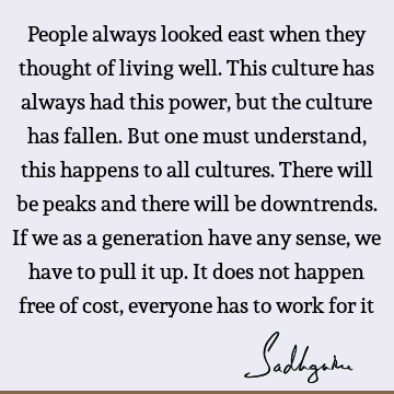 People always looked east when they thought of living well. This culture has always had this power, but the culture has fallen. But one must understand, this